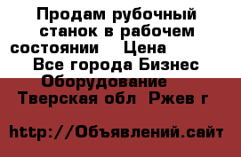 Продам рубочный станок в рабочем состоянии  › Цена ­ 55 000 - Все города Бизнес » Оборудование   . Тверская обл.,Ржев г.